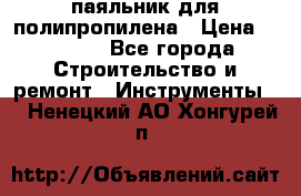  паяльник для полипропилена › Цена ­ 1 000 - Все города Строительство и ремонт » Инструменты   . Ненецкий АО,Хонгурей п.